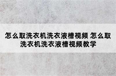 怎么取洗衣机洗衣液槽视频 怎么取洗衣机洗衣液槽视频教学